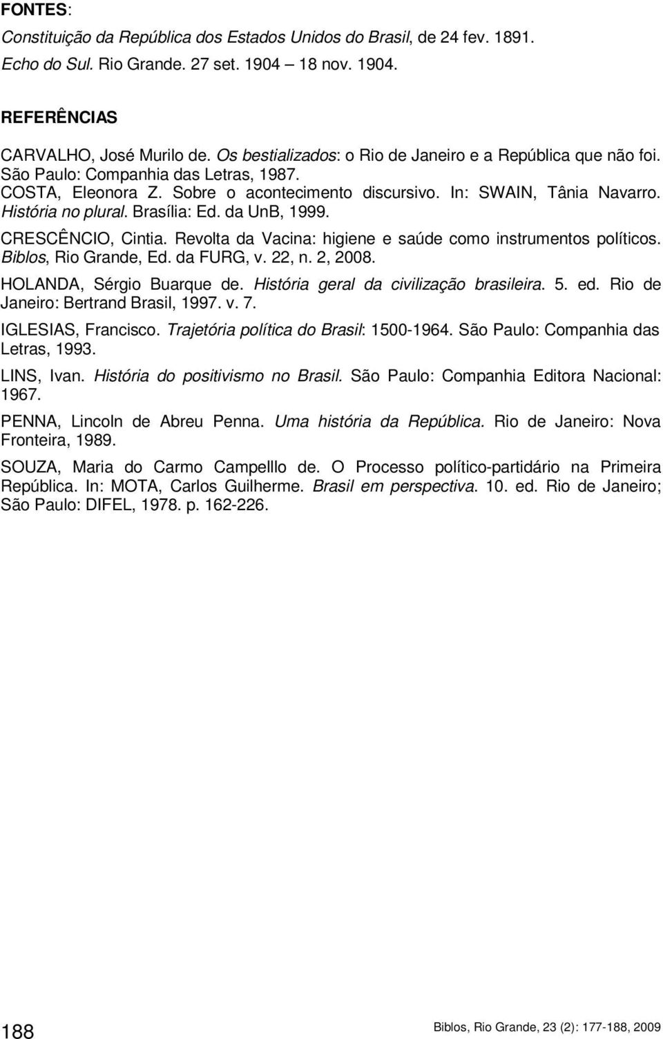 Brasília: Ed. da UnB, 1999. CRESCÊNCIO, Cintia. Revolta da Vacina: higiene e saúde como instrumentos políticos. Biblos, Rio Grande, Ed. da FURG, v. 22, n. 2, 2008. HOLANDA, Sérgio Buarque de.