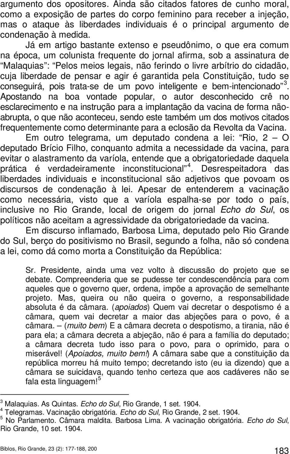 Já em artigo bastante extenso e pseudônimo, o que era comum na época, um colunista frequente do jornal afirma, sob a assinatura de Malaquias : Pelos meios legais, não ferindo o livre arbítrio do