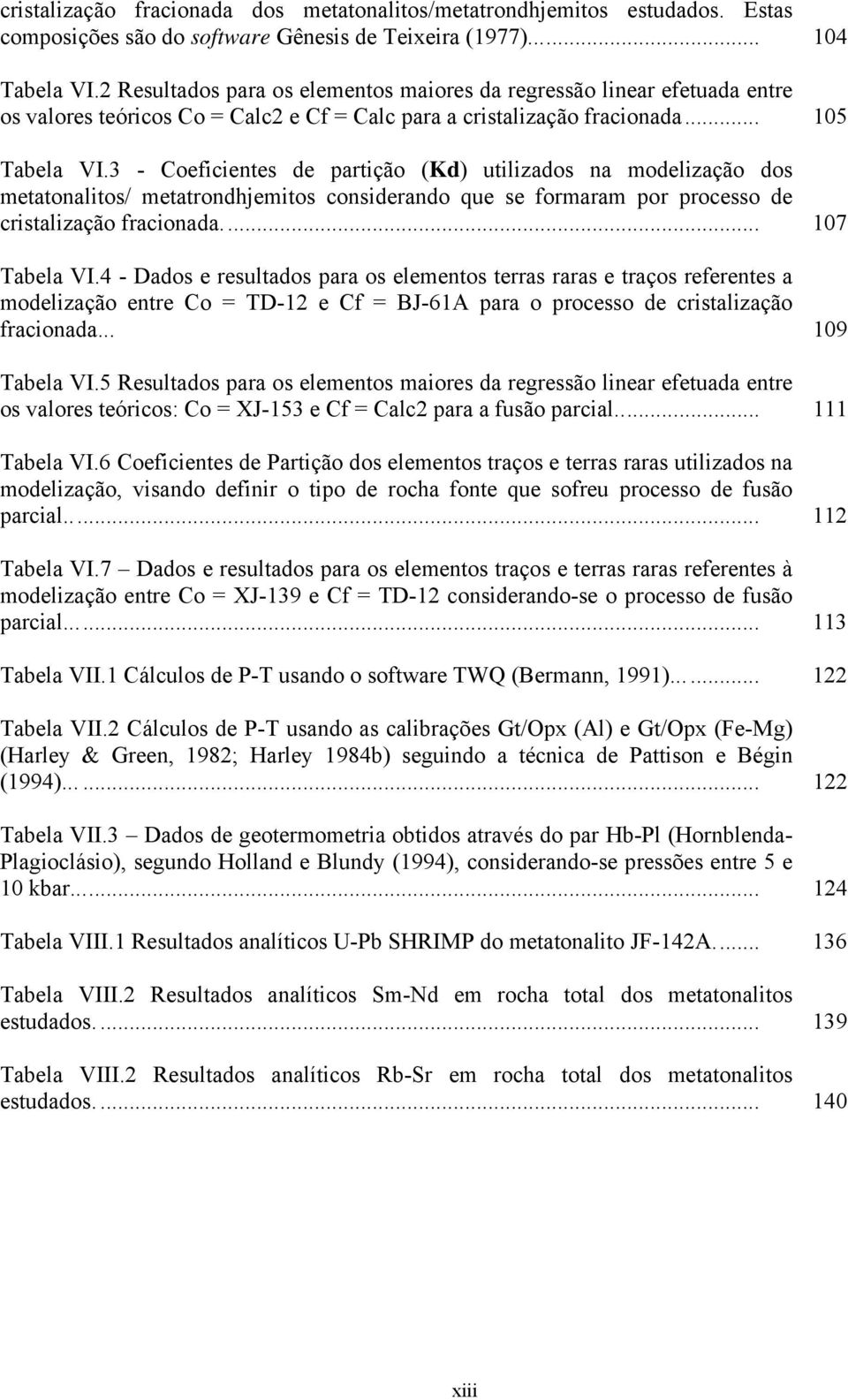 3 - Coeficientes de partição (Kd) utilizados na modelização dos metatonalitos/ metatrondhjemitos considerando que se formaram por processo de cristalização fracionada... 107 Tabela VI.