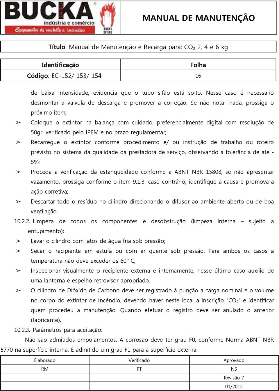 extintor conforme procedimento e/ ou instrução de trabalho ou roteiro previsto no sistema da qualidade da prestadora de serviço, observando a tolerância de até - 5%; Proceda a verificação da