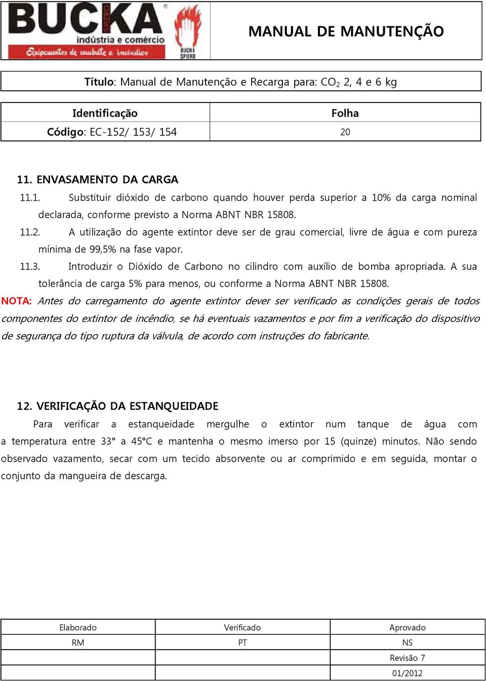 NOTA: Antes do carregamento do agente extintor dever ser verificado as condições gerais de todos componentes do extintor de incêndio, se há eventuais vazamentos e por fim a verificação do dispositivo