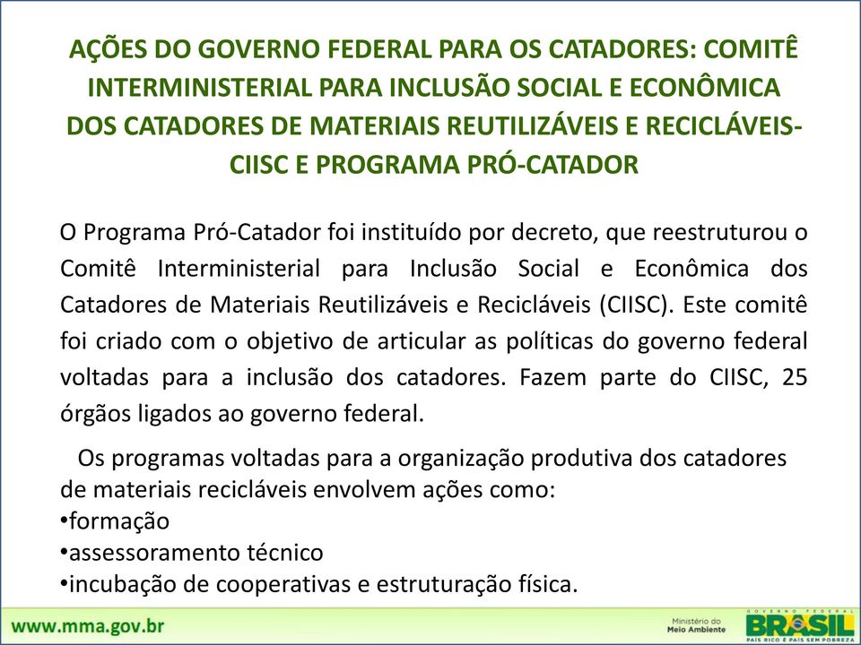 Este comitê foi criado com o objetivo de articular as políticas do governo federal voltadas para a inclusão dos catadores. Fazem parte do CIISC, 25 órgãos ligados ao governo federal.