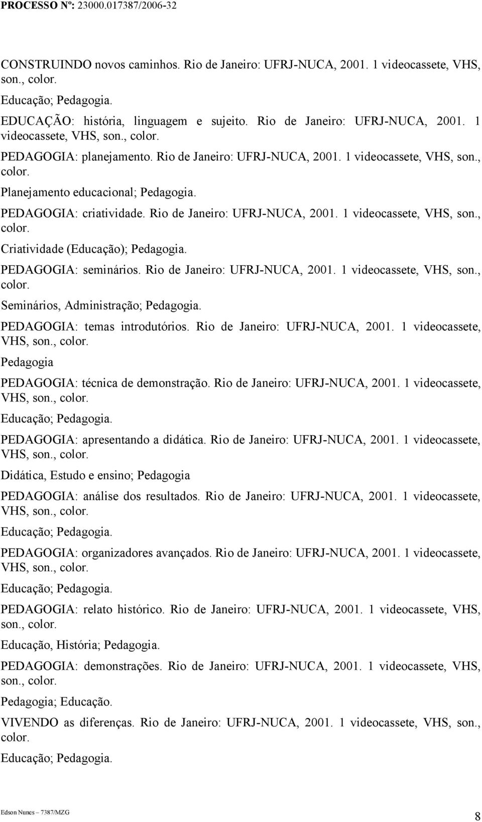 PEDAGOGIA: seminários. Rio de Janeiro: UFRJ-NUCA, 2001. 1 videocassete, VHS, son., color. Seminários, Administração; Pedagogia. PEDAGOGIA: temas introdutórios. Rio de Janeiro: UFRJ-NUCA, 2001. 1 videocassete, Pedagogia PEDAGOGIA: técnica de demonstração.