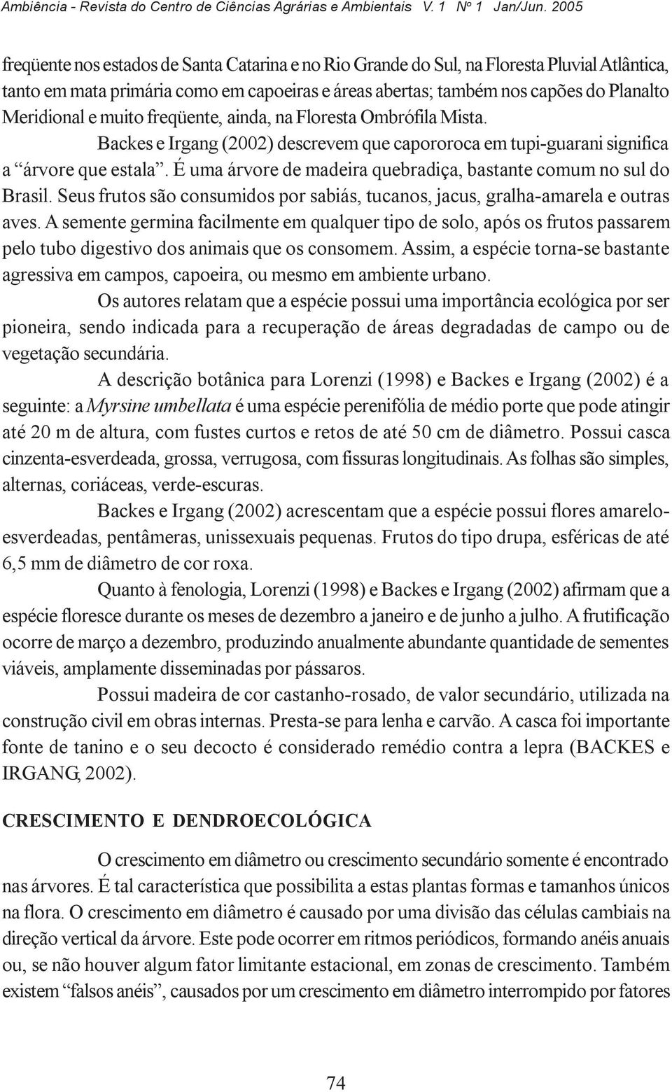 e muito freqüente, ainda, na Floresta Ombrófila Mista. Backes e Irgang (2002) descrevem que capororoca em tupi-guarani significa a árvore que estala.