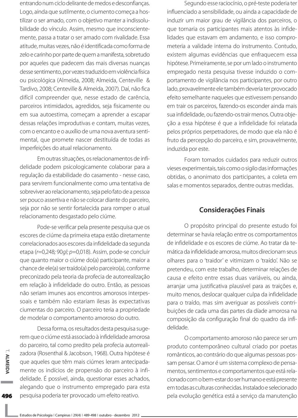 Essa atitude, muitas vezes, não é identificada como forma de zelo e carinho por parte de quem a manifesta, sobretudo por aqueles que padecem das mais diversas nuanças desse sentimento, por vezes