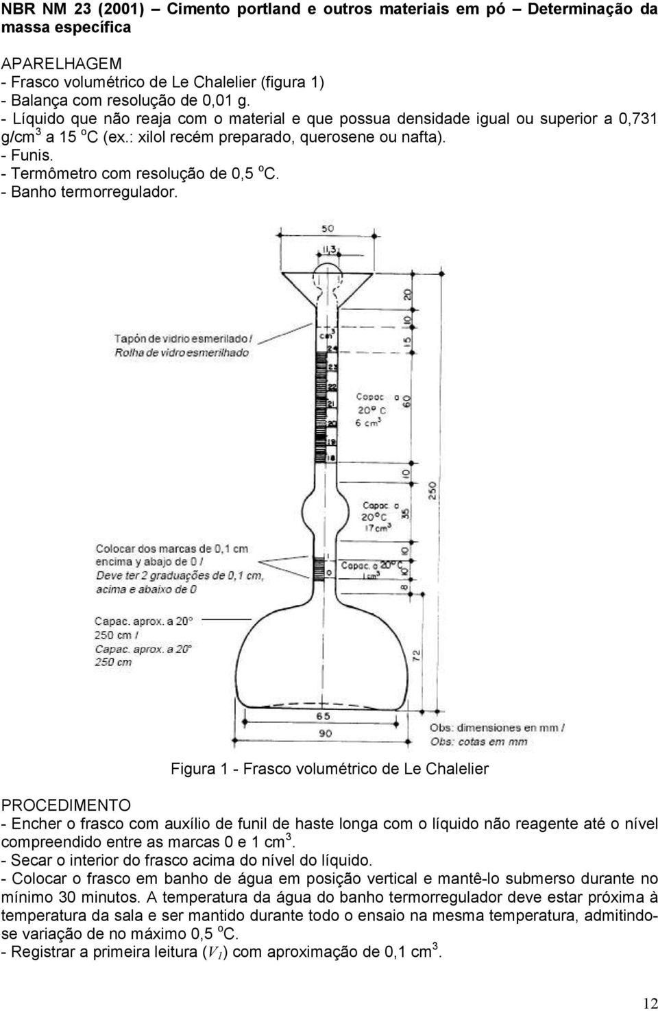 - Termômetro com resolução de 0,5 o C. - Banho termorregulador.