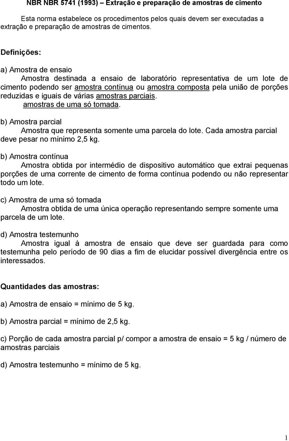 iguais de várias amostras parciais. amostras de uma só tomada. b) Amostra parcial Amostra que representa somente uma parcela do lote. Cada amostra parcial deve pesar no mínimo 2,5 kg.