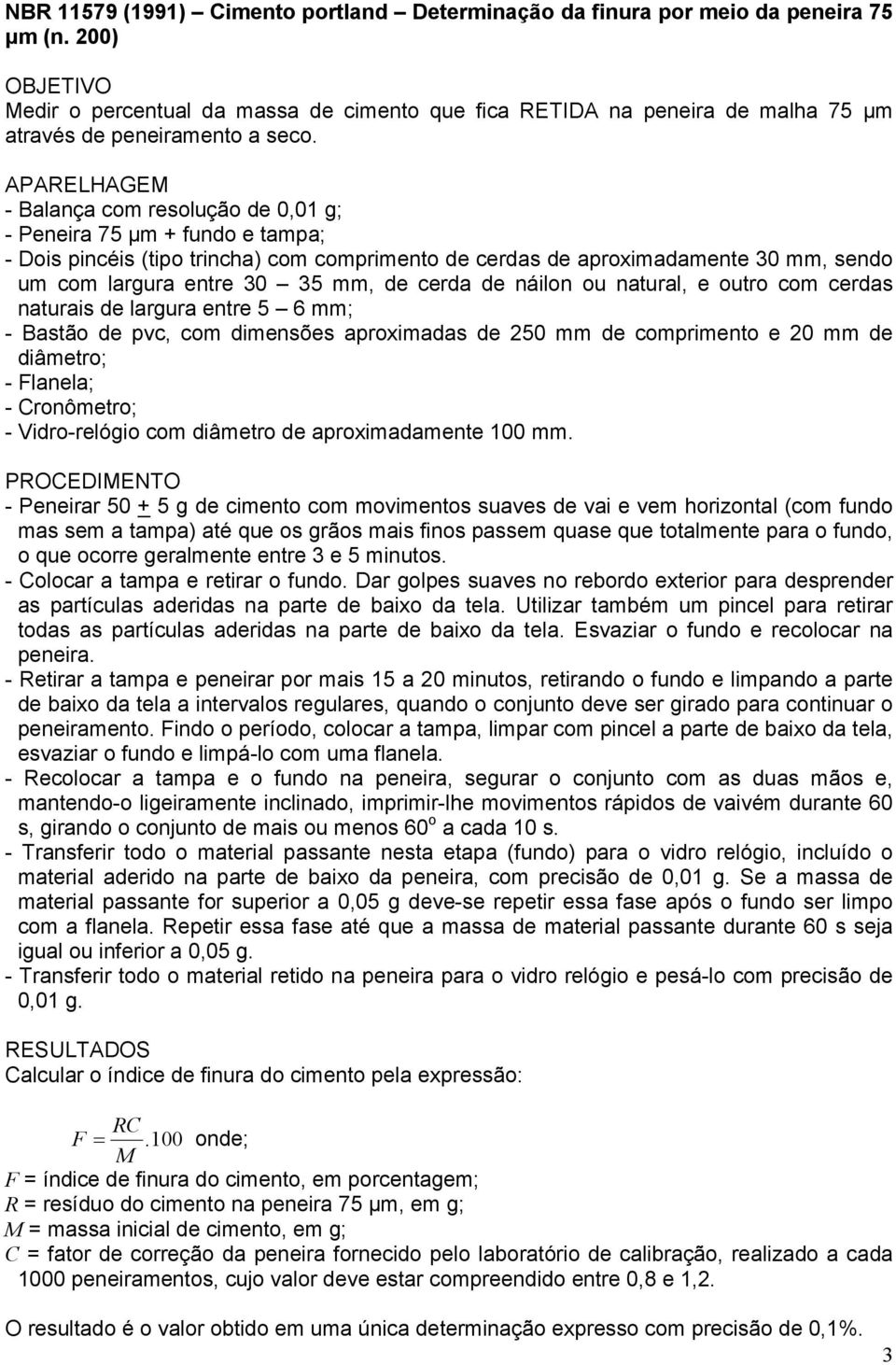 APARELHAGEM - Balança com resolução de 0,01 g; - Peneira 75 µm + fundo e tampa; - Dois pincéis (tipo trincha) com comprimento de cerdas de aproximadamente 30 mm, sendo um com largura entre 30 35 mm,