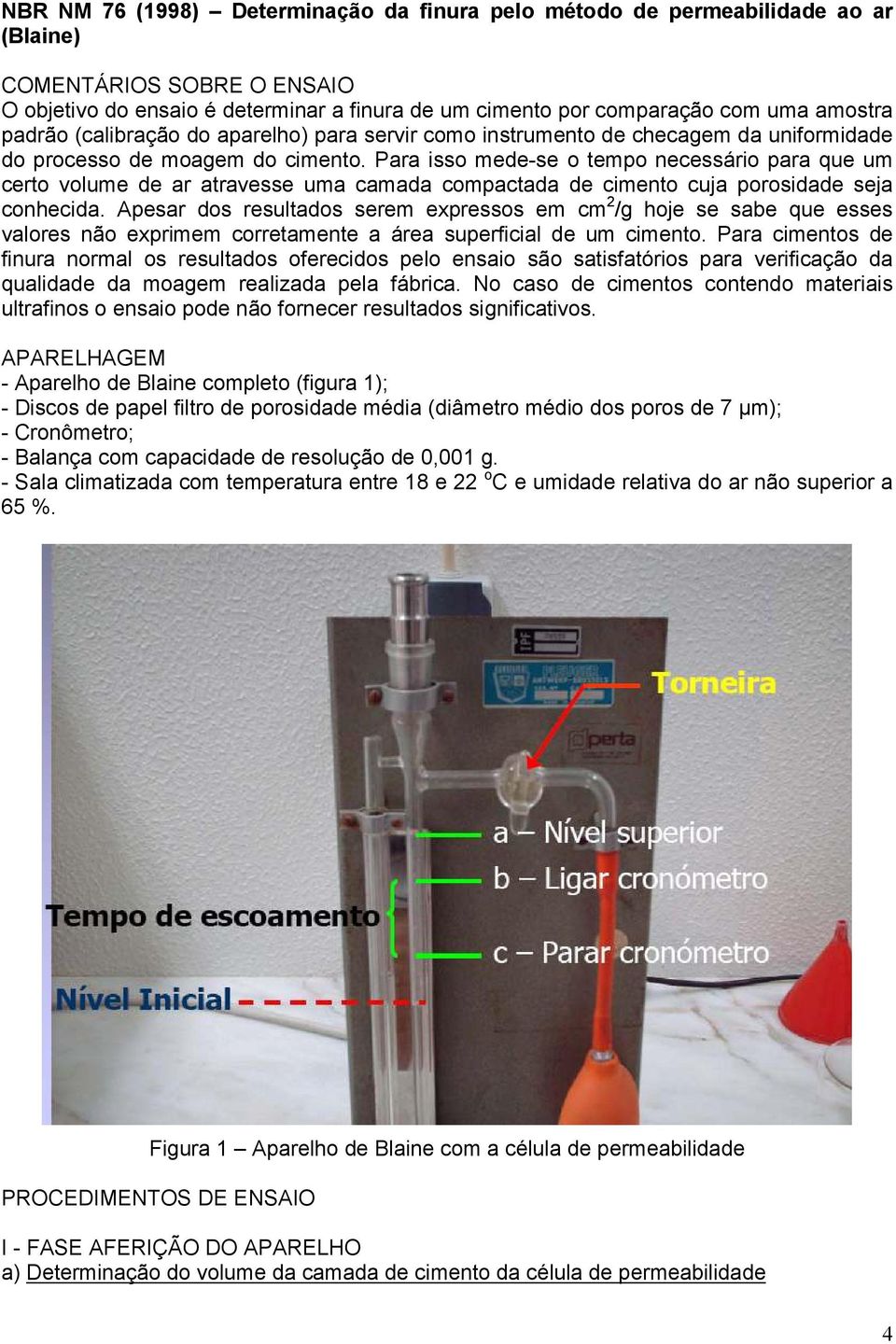 Para isso mede-se o tempo necessário para que um certo volume de ar atravesse uma camada compactada de cimento cuja porosidade seja conhecida.