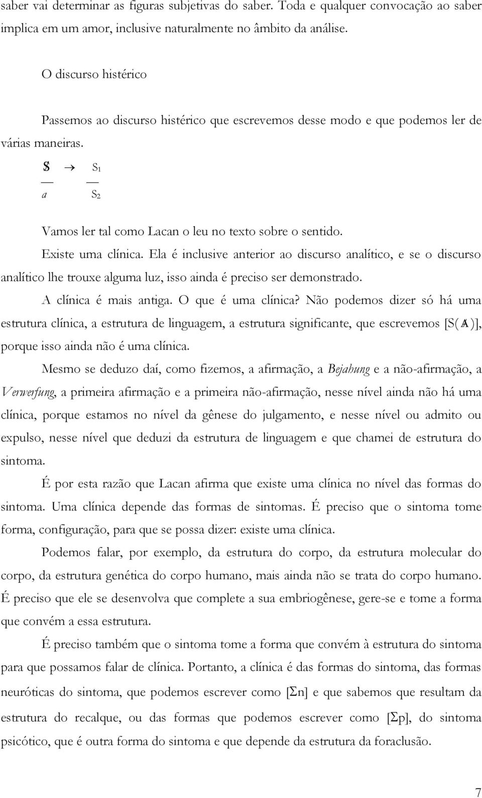 Existe uma clínica. Ela é inclusive anterior ao discurso analítico, e se o discurso analítico lhe trouxe alguma luz, isso ainda é preciso ser demonstrado. A clínica é mais antiga. O que é uma clínica?