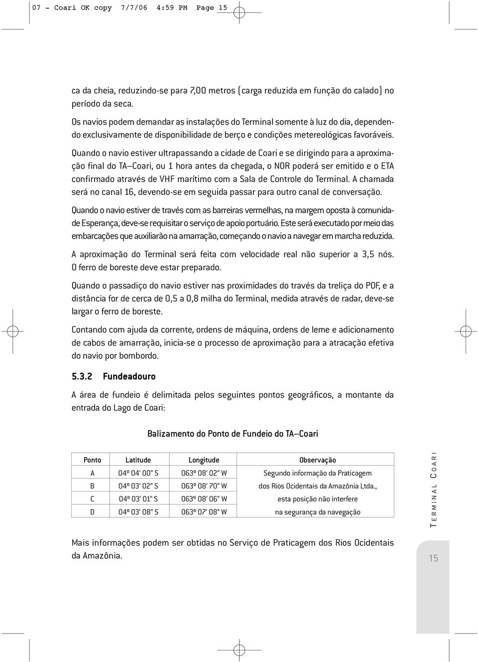 Quando o navio estiver ultrapassando a cidade de Coari e se dirigindo para a aproximação final do TA Coari, ou 1 hora antes da chegada, o NOR poderá ser emitido e o ETA confirmado através de VHF