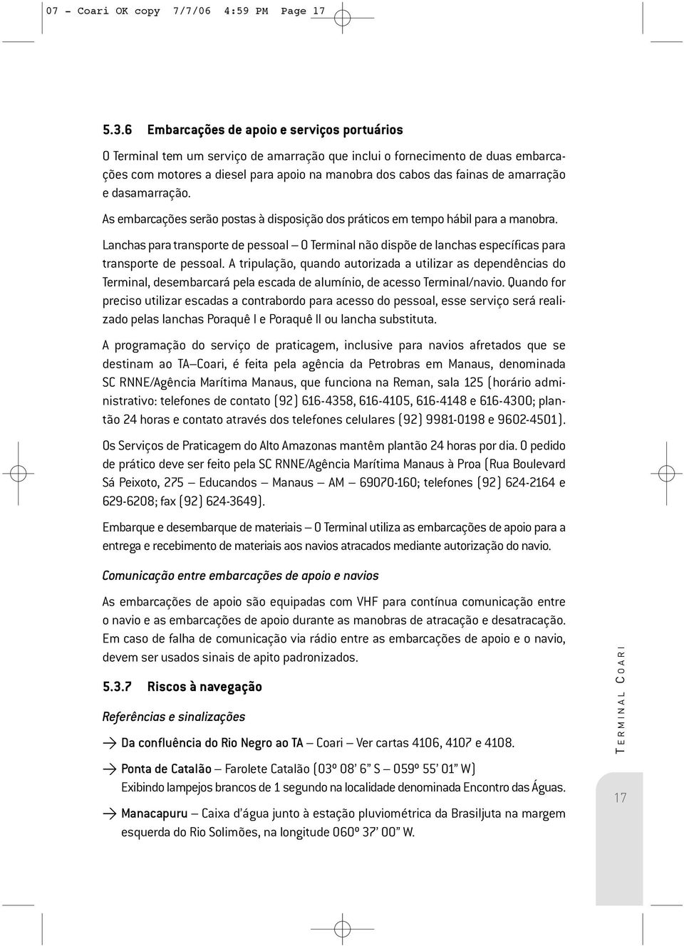 amarração e dasamarração. As embarcações serão postas à disposição dos práticos em tempo hábil para a manobra.