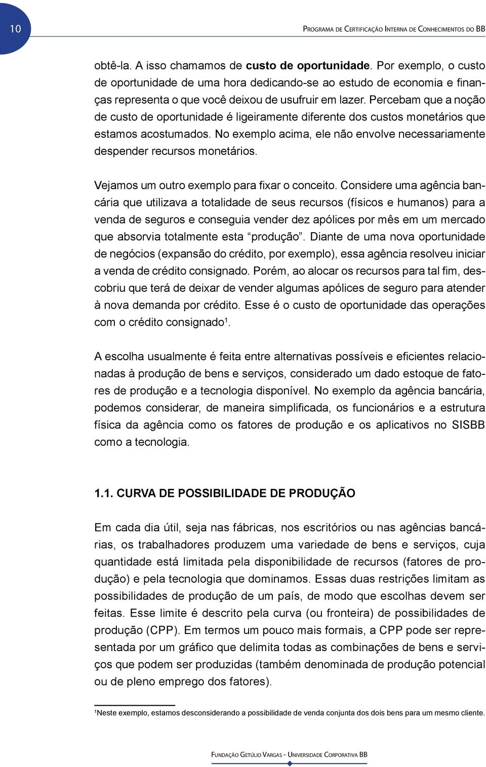 Percebam que a noção de custo de oportunidade é ligeiramente diferente dos custos monetários que estamos acostumados. No exemplo acima, ele não envolve necessariamente despender recursos monetários.