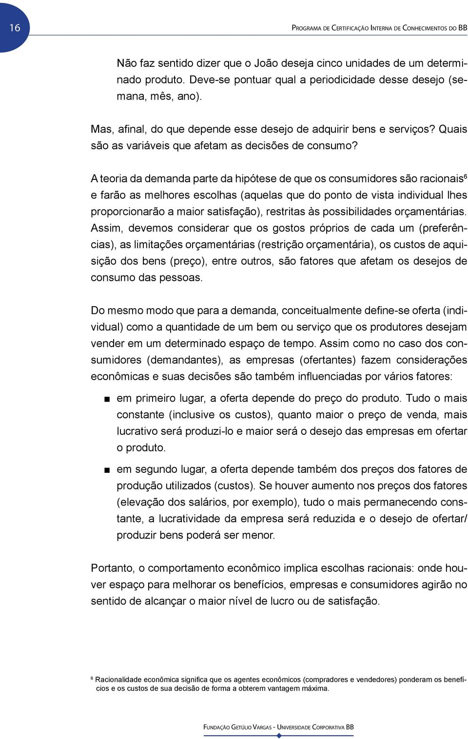 A teoria da demanda parte da hipótese de que os consumidores são racionais 6 e farão as melhores escolhas (aquelas que do ponto de vista individual lhes proporcionarão a maior satisfação), restritas