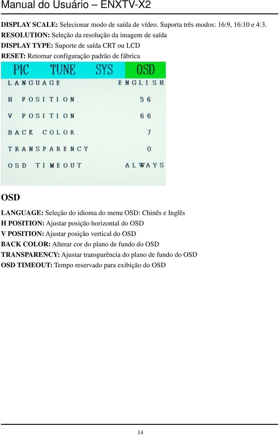 fábrica OSD LANGUAGE: Seleção do idioma do menu OSD: Chinês e Inglês H POSITION: Ajustar posição horizontal do OSD V POSITION: Ajustar