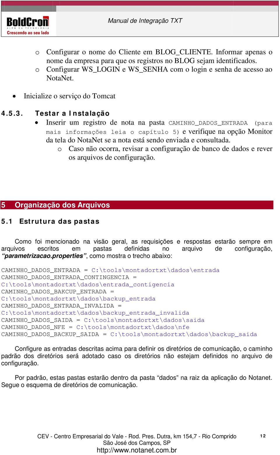 Testar a Instalação Inserir um registro de nota na pasta CAMINHO_DADOS_ENTRADA (para mais informações leia o capítulo 5) e verifique na opção Monitor da tela do NotaNet se a nota está sendo enviada e