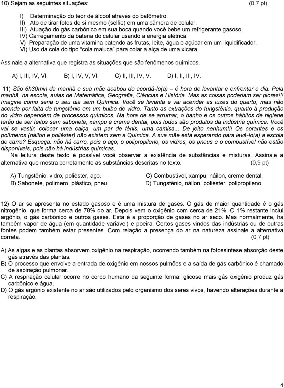 V) Preparação de uma vitamina batendo as frutas, leite, água e açúcar em um liquidificador. VI) Uso da cola do tipo cola maluca para colar a alça de uma xícara.