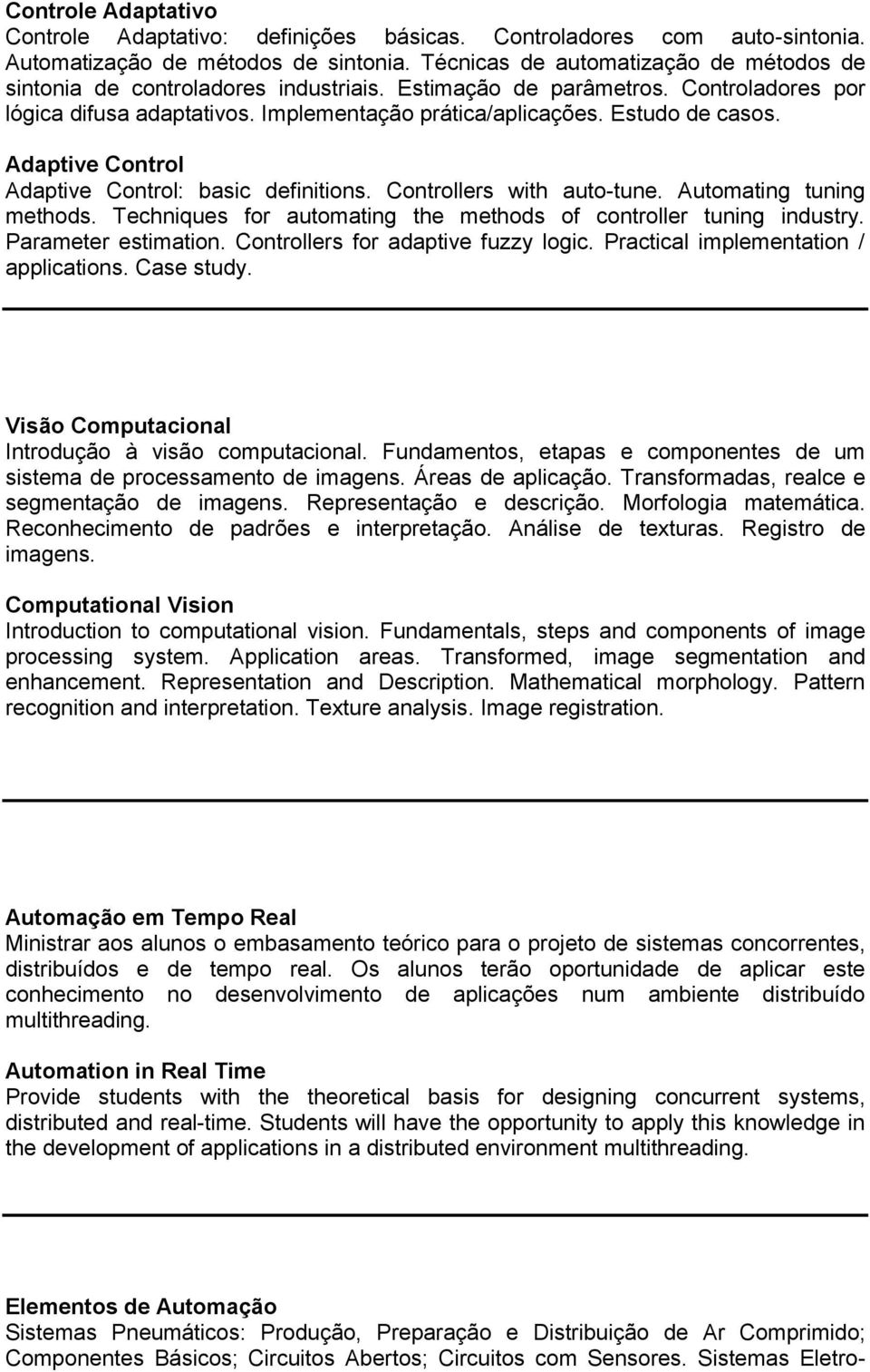 Adaptive Control Adaptive Control: basic definitions. Controllers with auto-tune. Automating tuning methods. Techniques for automating the methods of controller tuning industry. Parameter estimation.