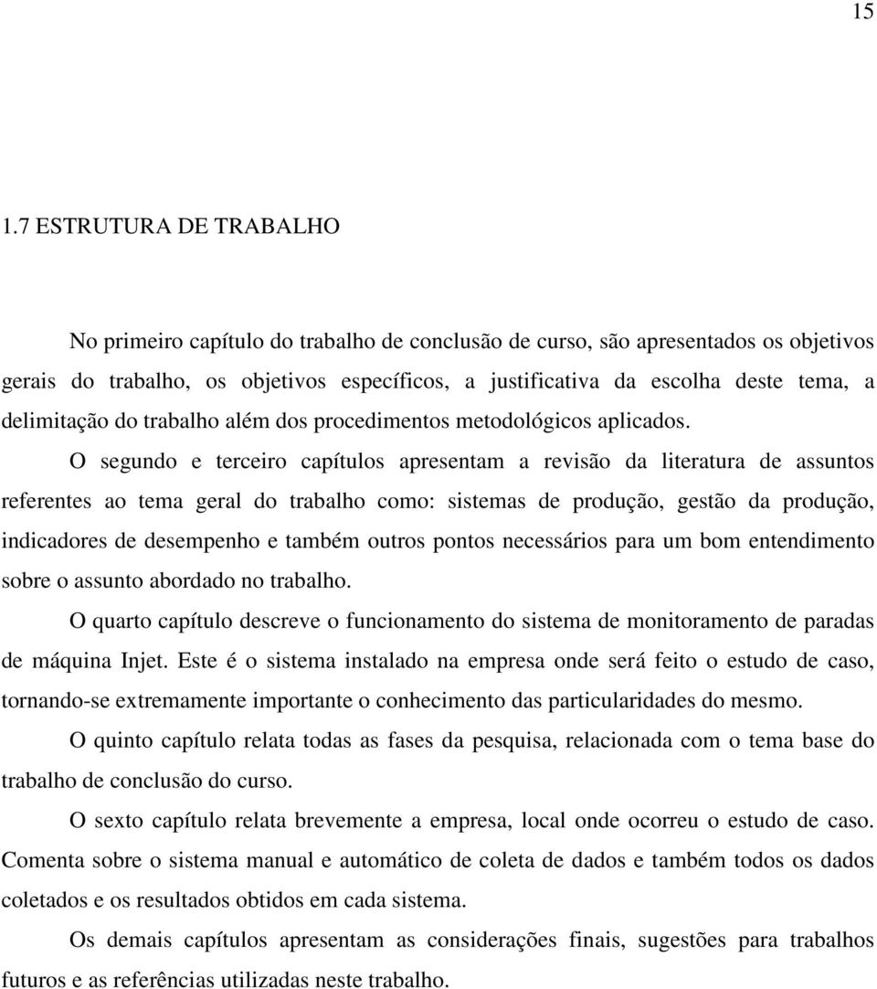 O segundo e terceiro capítulos apresentam a revisão da literatura de assuntos referentes ao tema geral do trabalho como: sistemas de produção, gestão da produção, indicadores de desempenho e também