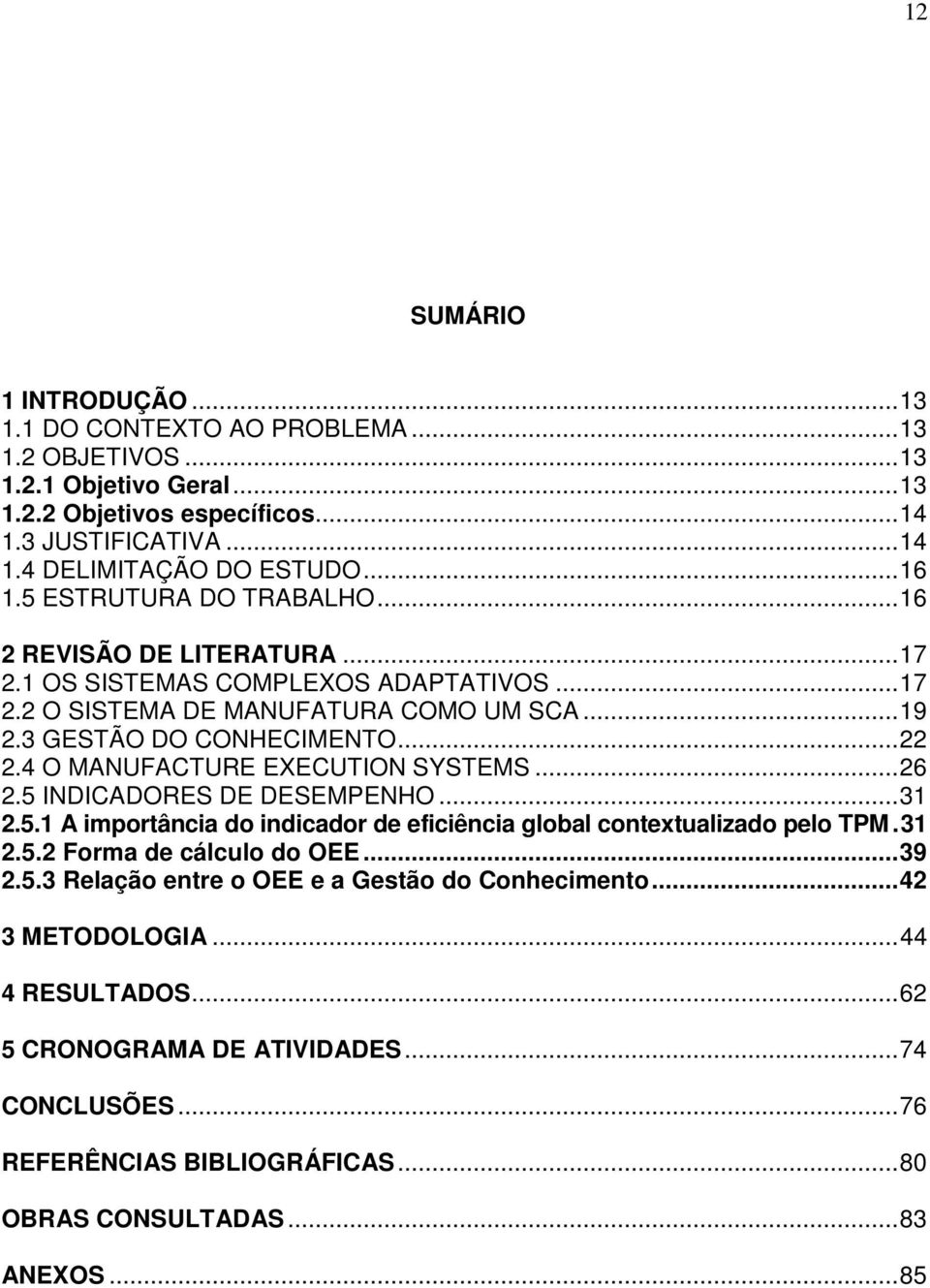 4 O MANUFACTURE EXECUTION SYSTEMS... 26 2.5 INDICADORES DE DESEMPENHO... 31 2.5.1 A importância do indicador de eficiência global contextualizado pelo TPM. 31 2.5.2 Forma de cálculo do OEE... 39 2.5.3 Relação entre o OEE e a Gestão do Conhecimento.