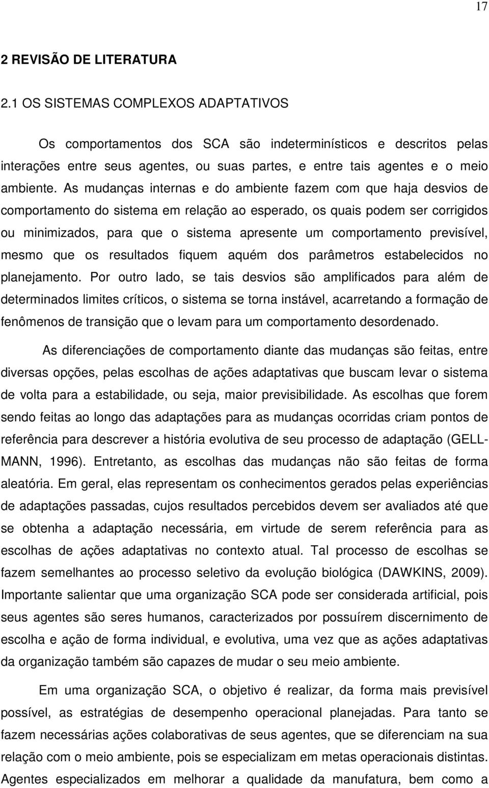 As mudanças internas e do ambiente fazem com que haja desvios de comportamento do sistema em relação ao esperado, os quais podem ser corrigidos ou minimizados, para que o sistema apresente um