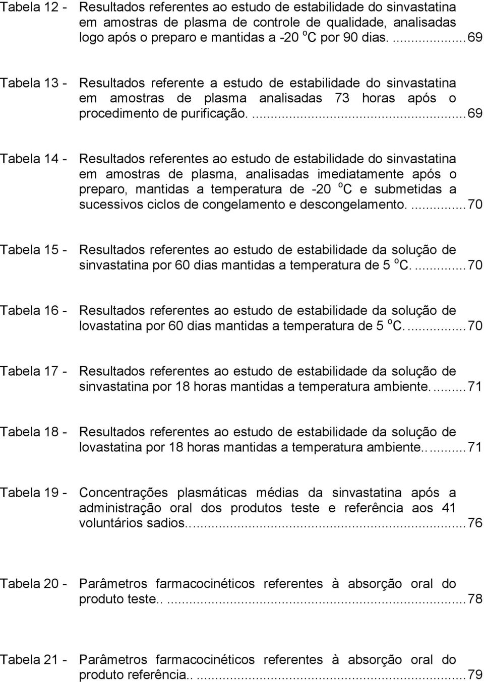 ... 69 Tabela 14 - Resultados referentes ao estudo de estabilidade do sinvastatina em amostras de plasma, analisadas imediatamente após o preparo, mantidas a temperatura de -20 o C e submetidas a