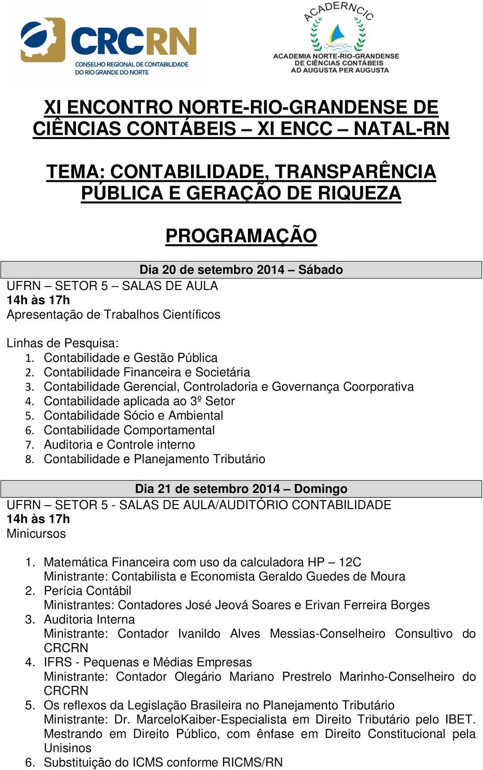 Contabilidade Gerencial, Controladoria e Governança Coorporativa 4. Contabilidade aplicada ao 3º Setor 5. Contabilidade Sócio e Ambiental 6. Contabilidade Comportamental 7.