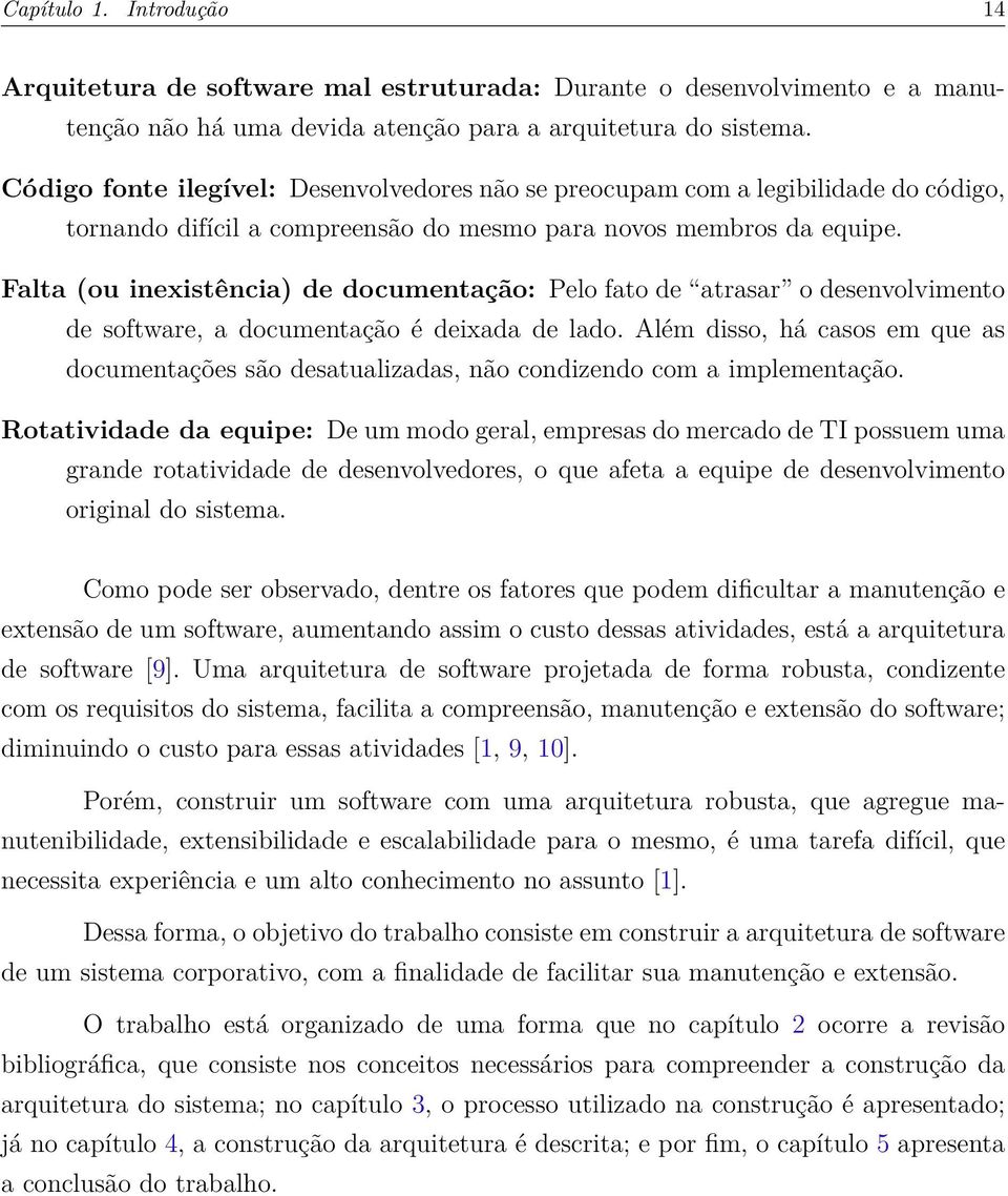 Falta (ou inexistência) de documentação: Pelo fato de atrasar o desenvolvimento de software, a documentação é deixada de lado.