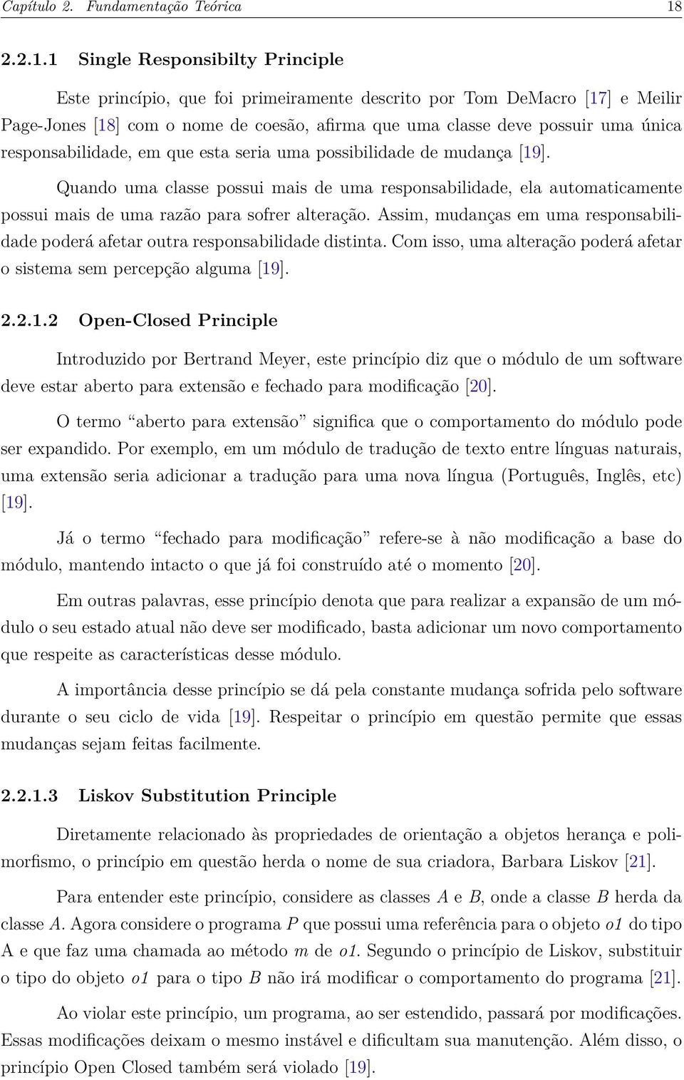 1 Single Responsibilty Principle Este princípio, que foi primeiramente descrito por Tom DeMacro [17] e Meilir Page-Jones [18] com o nome de coesão, afirma que uma classe deve possuir uma única