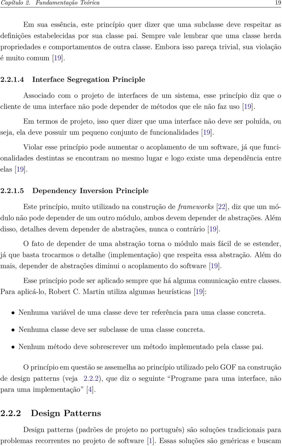 ]. 2.2.1.4 Interface Segregation Principle Associado com o projeto de interfaces de um sistema, esse princípio diz que o cliente de uma interface não pode depender de métodos que ele não faz uso [19].