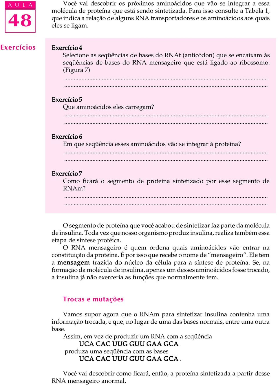 Exercícios Exercício 4 Selecione as seqüências de bases do RNAt (anticódon) que se encaixam às seqüências de bases do RNA mensageiro que está ligado ao ribossomo.