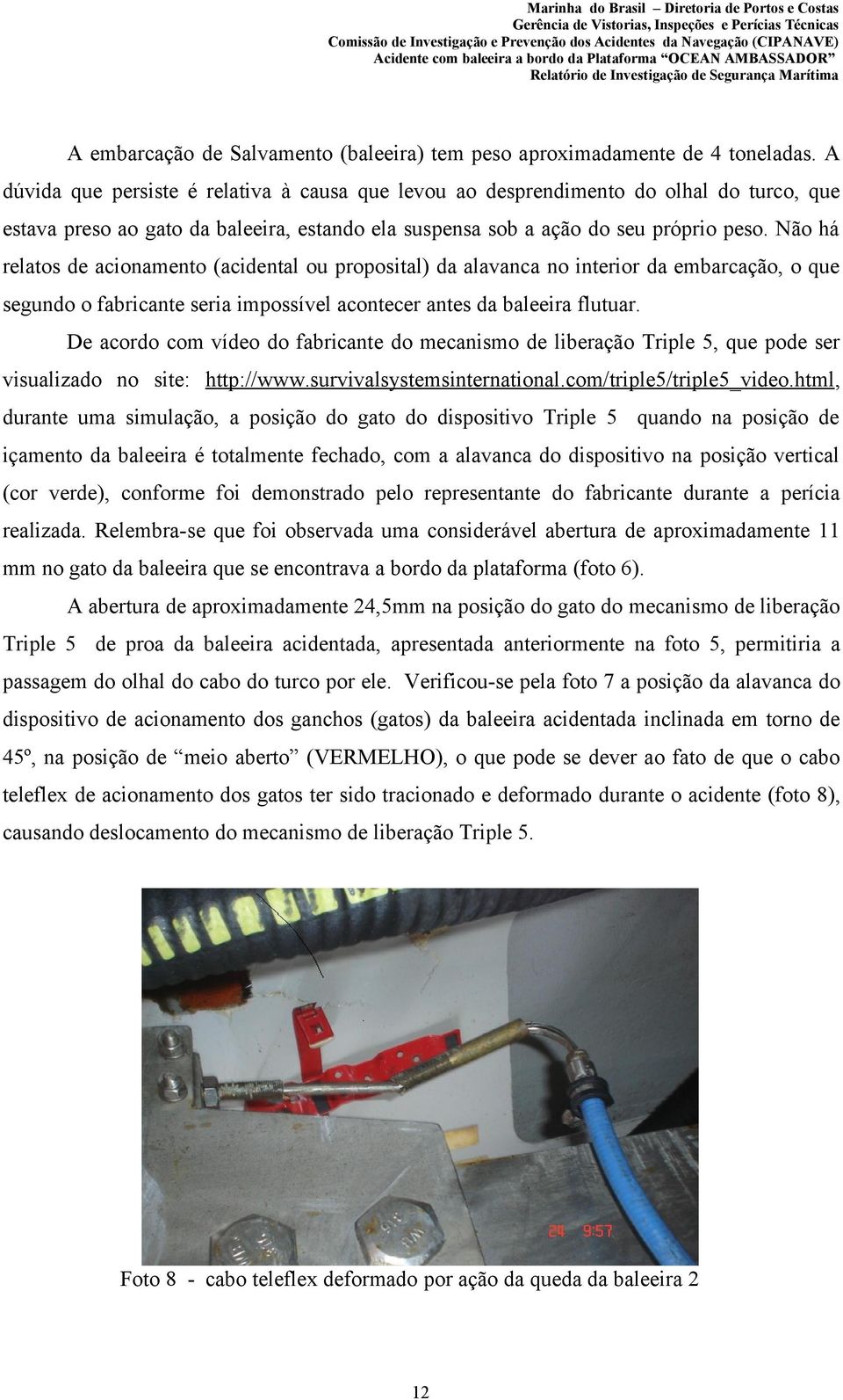 Não há relatos de acionamento (acidental ou proposital) da alavanca no interior da embarcação, o que segundo o fabricante seria impossível acontecer antes da baleeira flutuar.