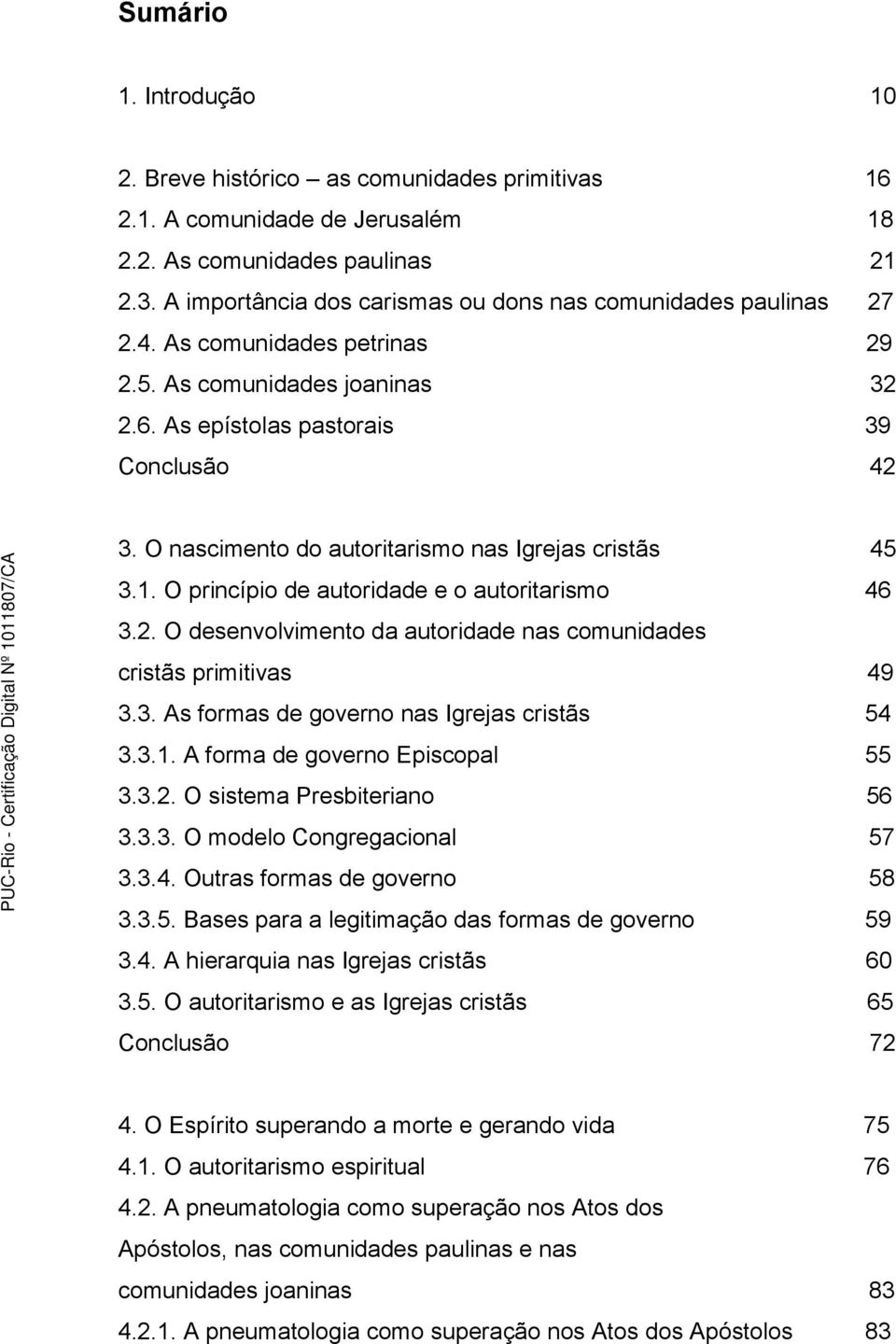 O nascimento do autoritarismo nas Igrejas cristãs 45 3.1. O princípio de autoridade e o autoritarismo 46 3.2. O desenvolvimento da autoridade nas comunidades cristãs primitivas 49 3.3. As formas de governo nas Igrejas cristãs 54 3.