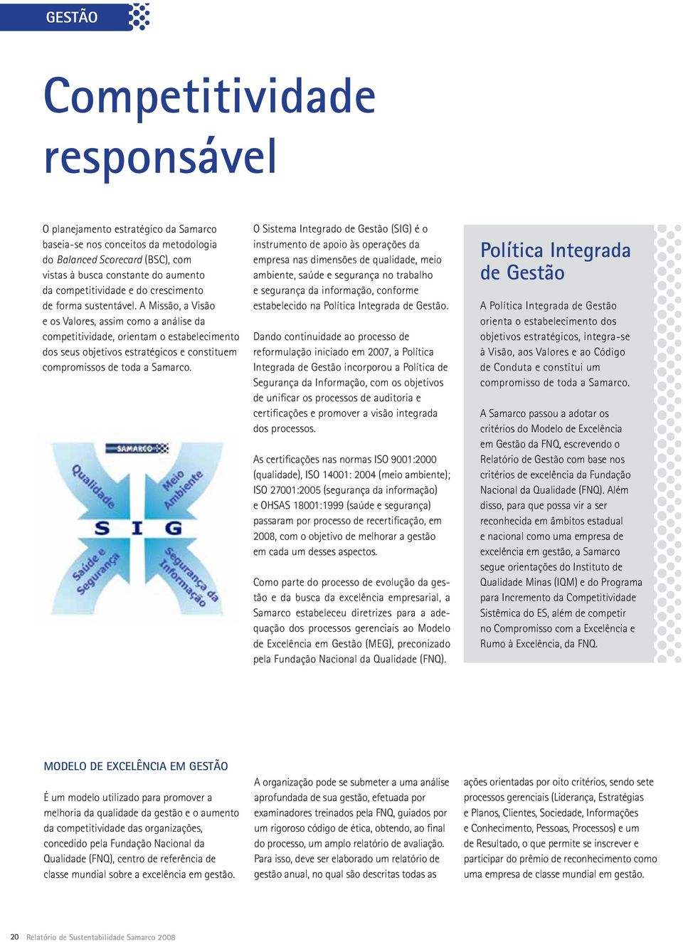 A Missão, a Visão e os Valores, assim como a análise da competitividade, orientam o estabelecimento dos seus objetivos estratégicos e constituem compromissos de toda a Samarco.