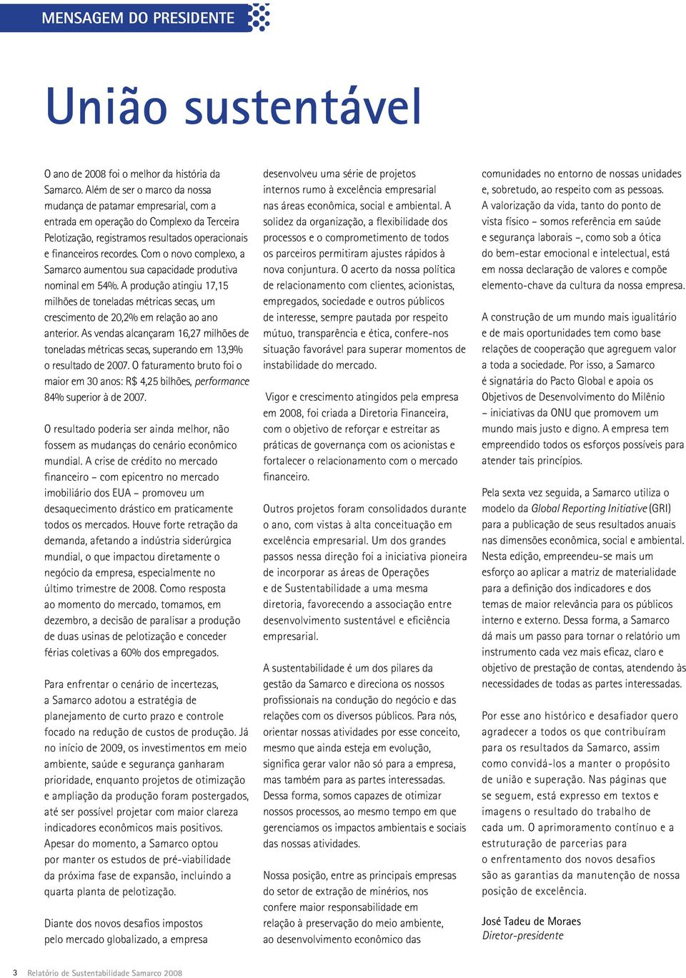 Com o novo complexo, a Samarco aumentou sua capacidade produtiva nominal em 54%. A produção atingiu 17,15 milhões de toneladas métricas secas, um crescimento de 20,2% em relação ao ano anterior.