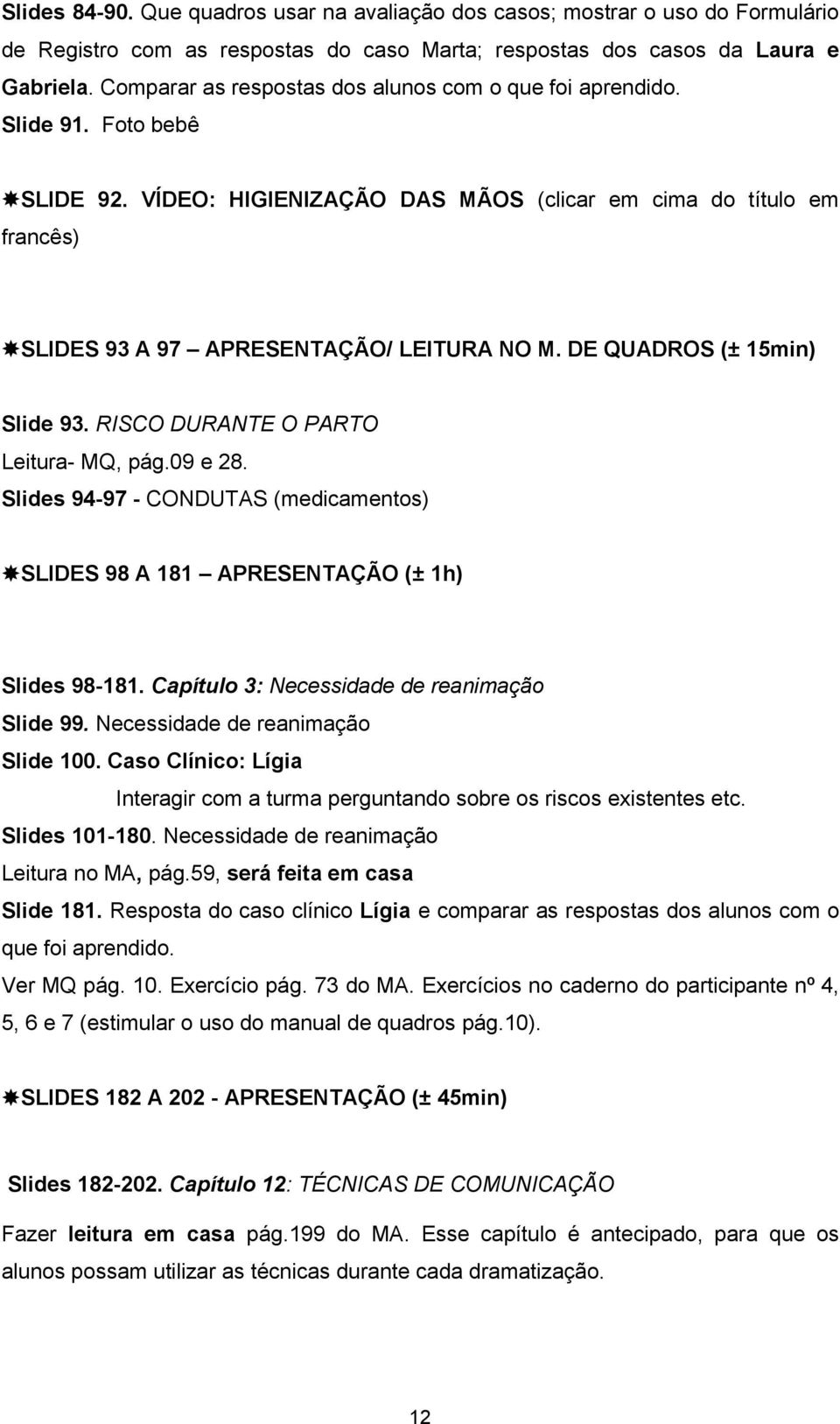 DE QUADROS (± 15min) Slide 93. RISCO DURANTE O PARTO Leitura- MQ, pág.09 e 28. Slides 94-97 - CONDUTAS (medicamentos) SLIDES 98 A 181 APRESENTAÇÃO (± 1h) Slides 98-181.