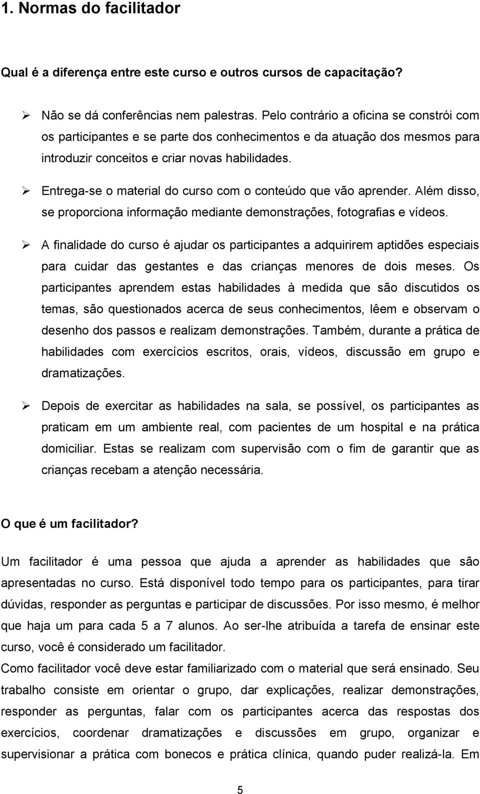 Entrega-se o material do curso com o conteúdo que vão aprender. Além disso, se proporciona informação mediante demonstrações, fotografias e vídeos.