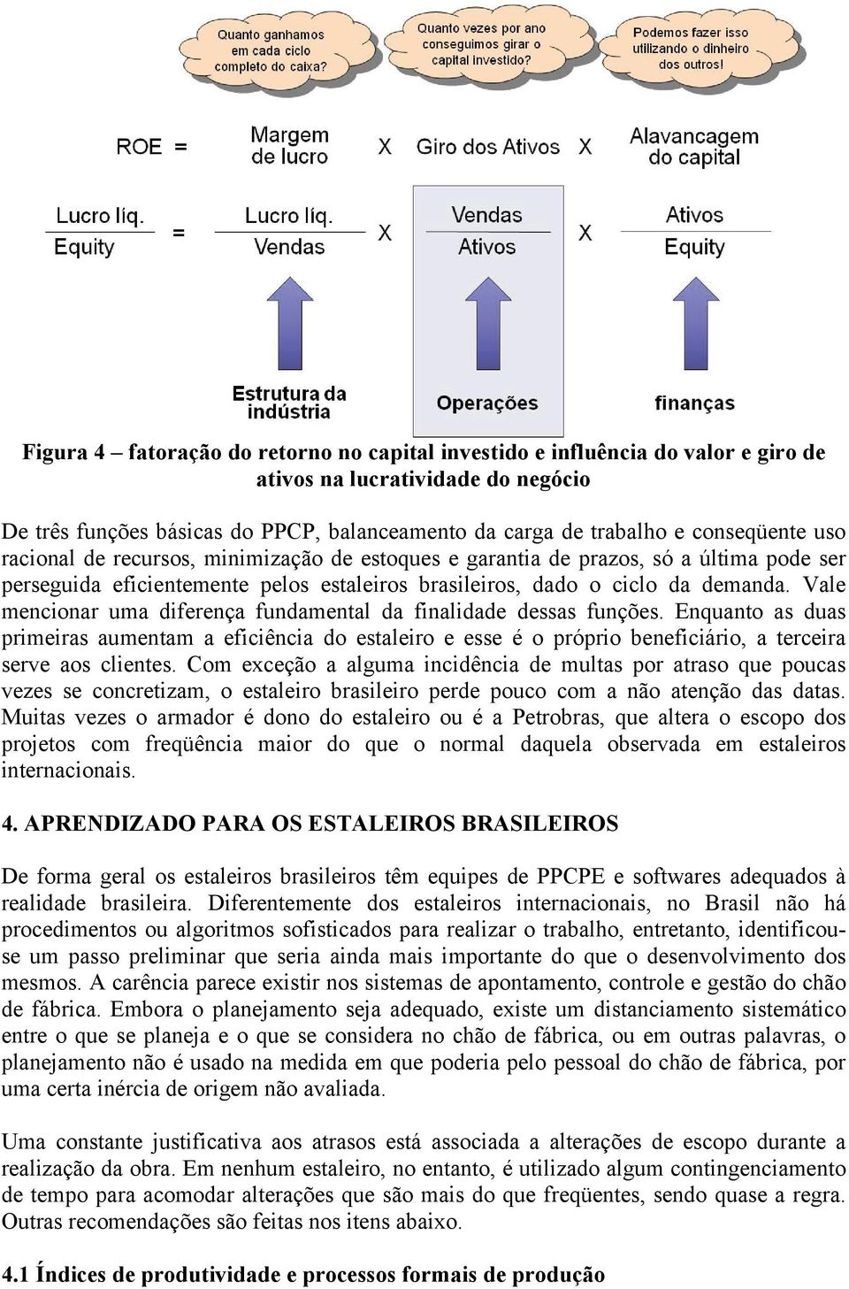 Vale mencionar uma diferença fundamental da finalidade dessas funções. Enquanto as duas primeiras aumentam a eficiência do estaleiro e esse é o próprio beneficiário, a terceira serve aos clientes.