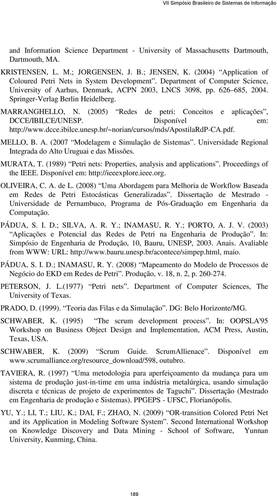 Springer-Verlag Berlin Heidelberg. MARRANGHELLO, N. (2005) Redes de petri: Conceitos e aplicações, DCCE/IBILCE/UNESP. Disponível em: http://www.dcce.ibilce.unesp.br/~norian/cursos/mds/apostilardp-ca.