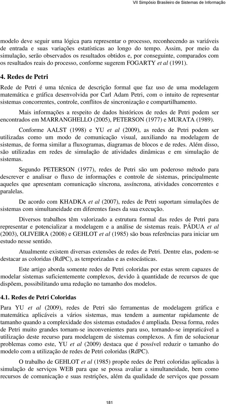 Redes de Petri Rede de Petri é uma técnica de descrição formal que faz uso de uma modelagem matemática e gráfica desenvolvida por Carl Adam Petri, com o intuito de representar sistemas concorrentes,