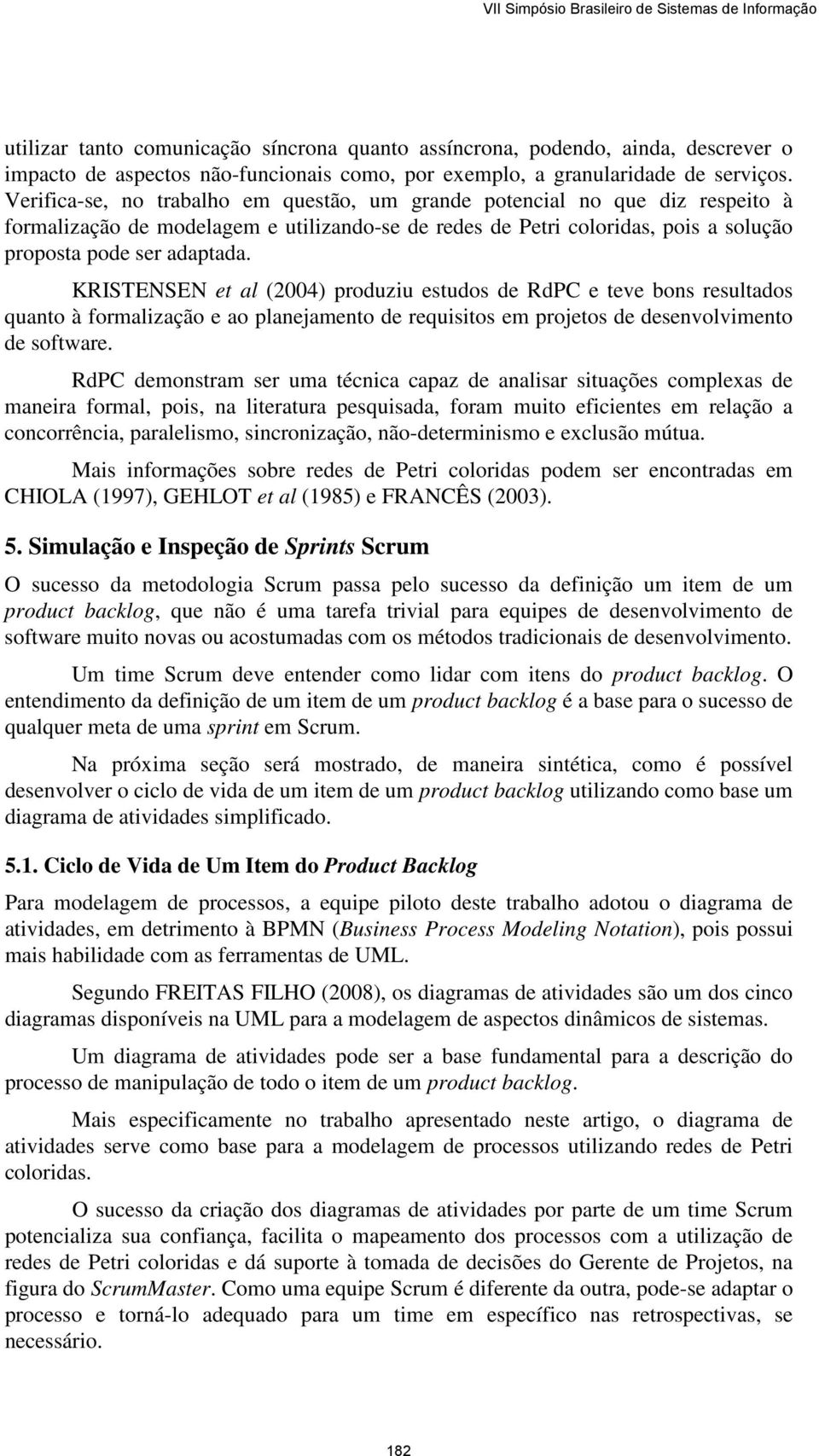 KRISTENSEN et al (2004) produziu estudos de RdPC e teve bons resultados quanto à formalização e ao planejamento de requisitos em projetos de desenvolvimento de software.