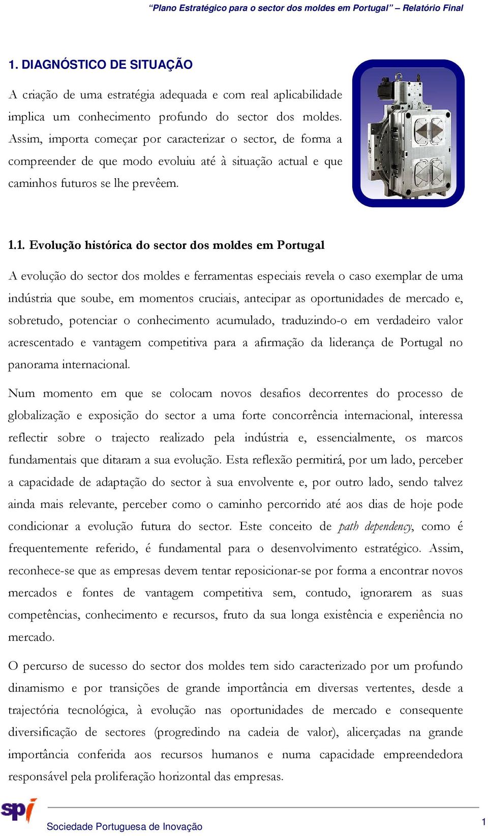 1. Evolução histórica do sector dos moldes em Portugal A evolução do sector dos moldes e ferramentas especiais revela o caso exemplar de uma indústria que soube, em momentos cruciais, antecipar as