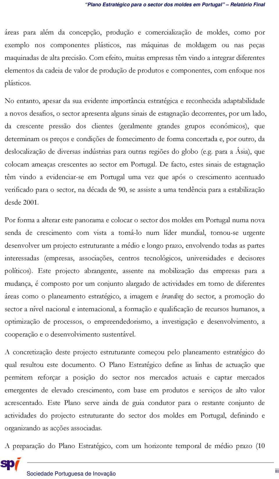 No entanto, apesar da sua evidente importância estratégica e reconhecida adaptabilidade a novos desafios, o sector apresenta alguns sinais de estagnação decorrentes, por um lado, da crescente pressão