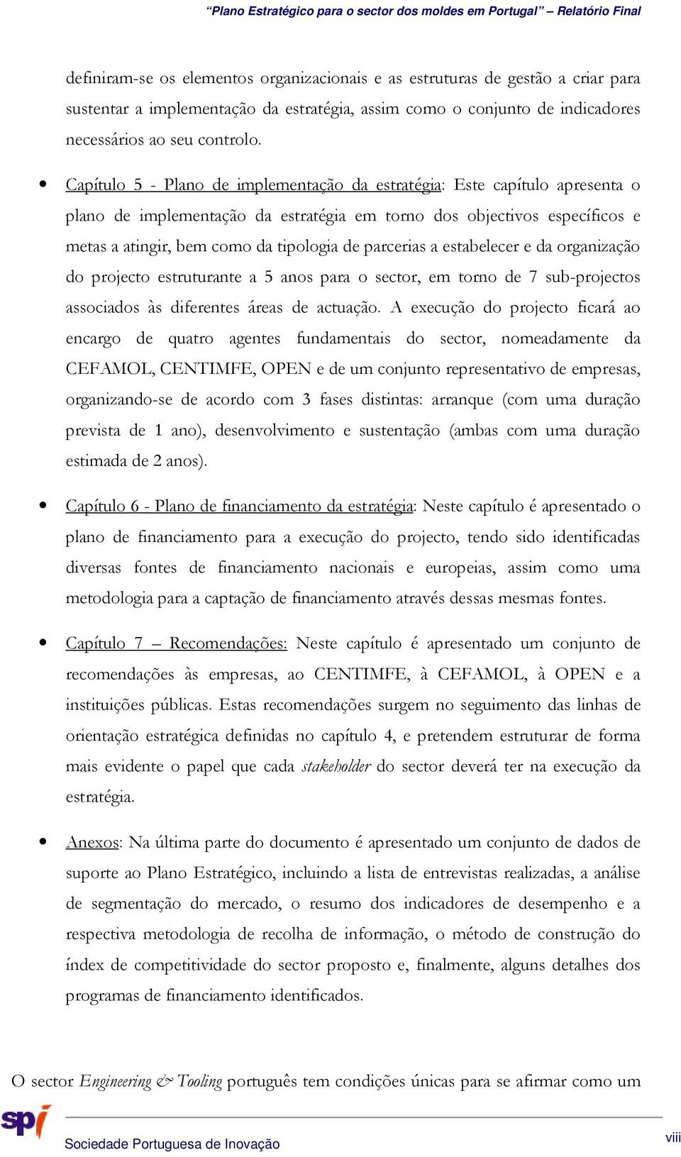 parcerias a estabelecer e da organização do projecto estruturante a 5 anos para o sector, em torno de 7 sub-projectos associados às diferentes áreas de actuação.