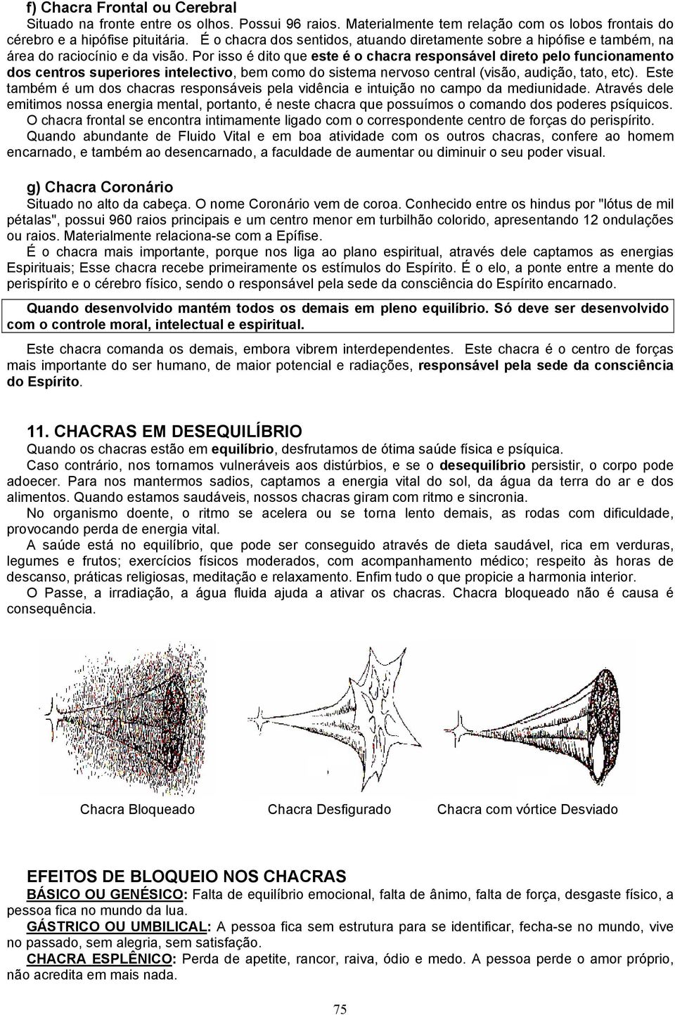 Por isso é dito que este é o chacra responsável direto pelo funcionamento dos centros superiores intelectivo, bem como do sistema nervoso central (visão, audição, tato, etc).