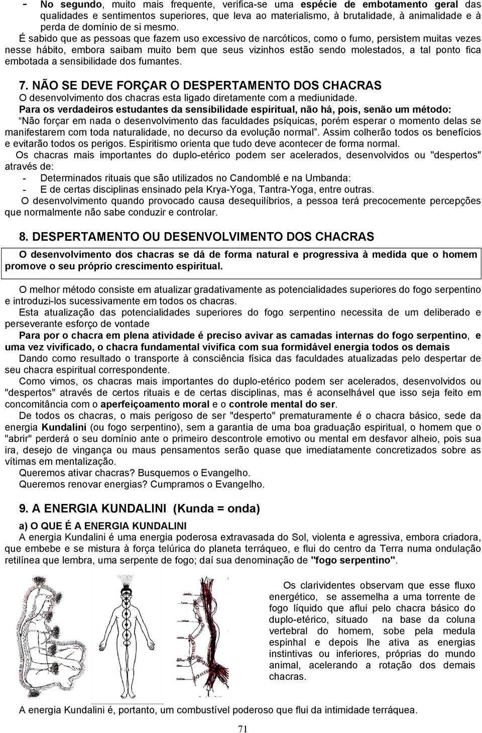 É sabido que as pessoas que fazem uso excessivo de narcóticos, como o fumo, persistem muitas vezes nesse hábito, embora saibam muito bem que seus vizinhos estão sendo molestados, a tal ponto fica