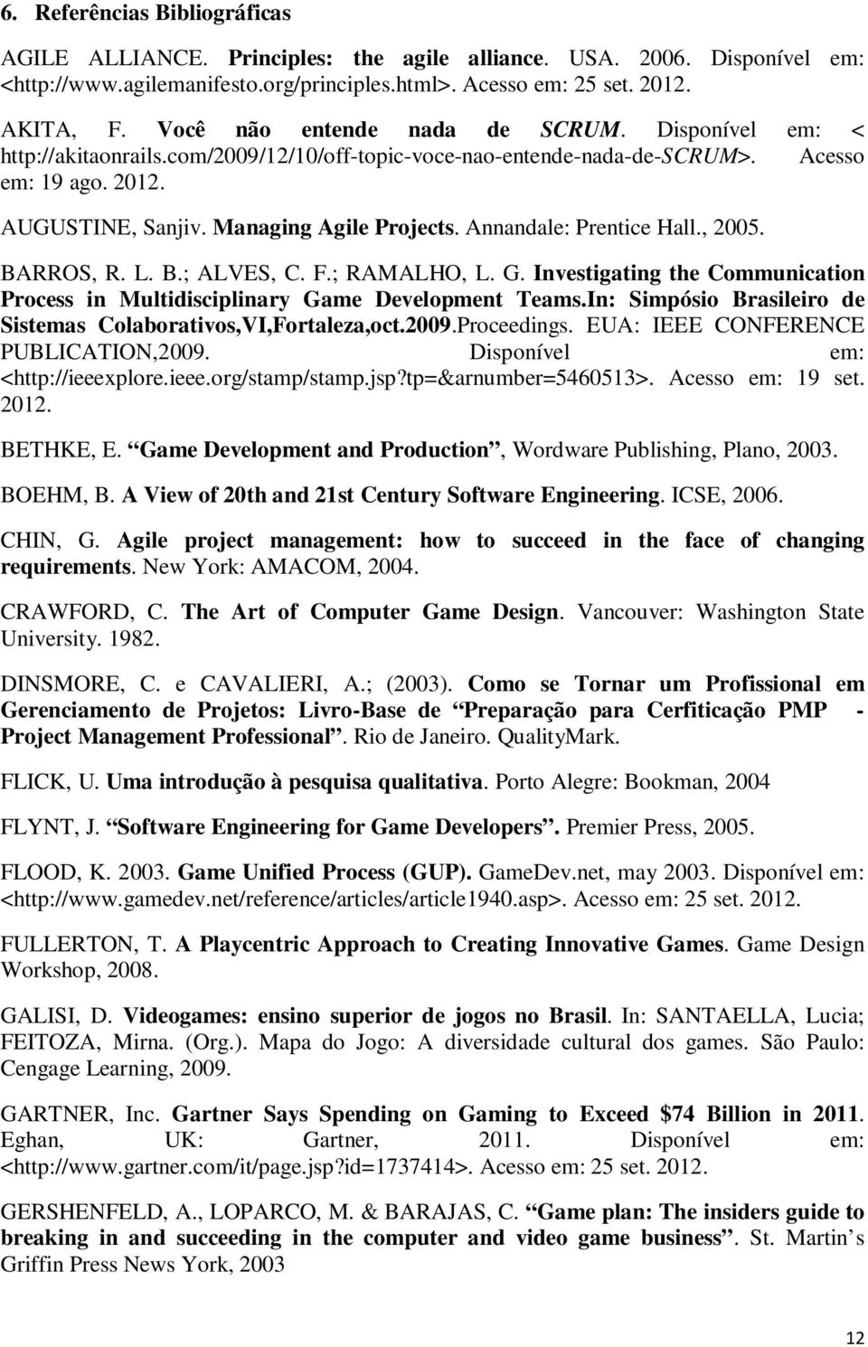 Annandale: Prentice Hall., 2005. BARROS, R. L. B.; ALVES, C. F.; RAMALHO, L. G. Investigating the Communication Process in Multidisciplinary Game Development Teams.