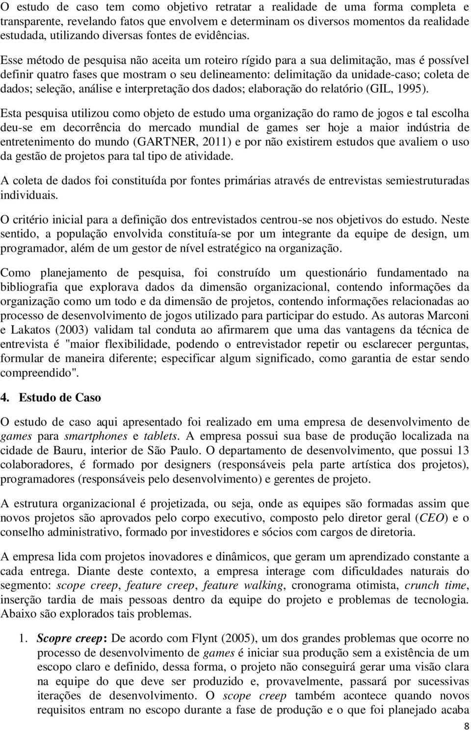 Esse método de pesquisa não aceita um roteiro rígido para a sua delimitação, mas é possível definir quatro fases que mostram o seu delineamento: delimitação da unidade-caso; coleta de dados; seleção,