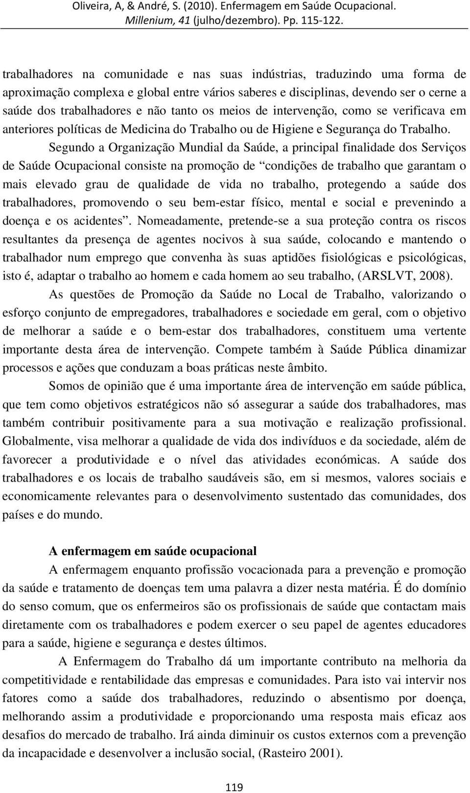 Segundo a Organização Mundial da Saúde, a principal finalidade dos Serviços de Saúde Ocupacional consiste na promoção de condições de trabalho que garantam o mais elevado grau de qualidade de vida no