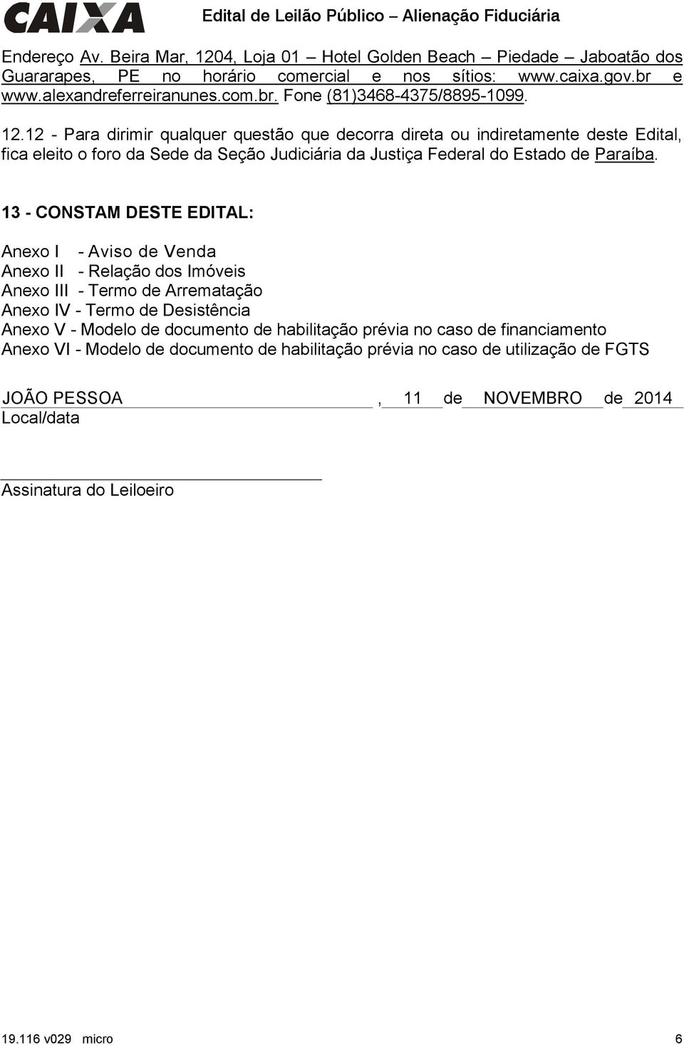 13 - CONSTAM DESTE EDITAL: Anexo I - Aviso de Venda Anexo II - Relação dos Imóveis Anexo III - Termo de Arrematação Anexo IV - Termo de Desistência Anexo V - Modelo de documento de habilitação